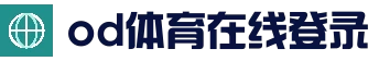 OD体育官方网站 - OD.COM平台入口及最新登录地址